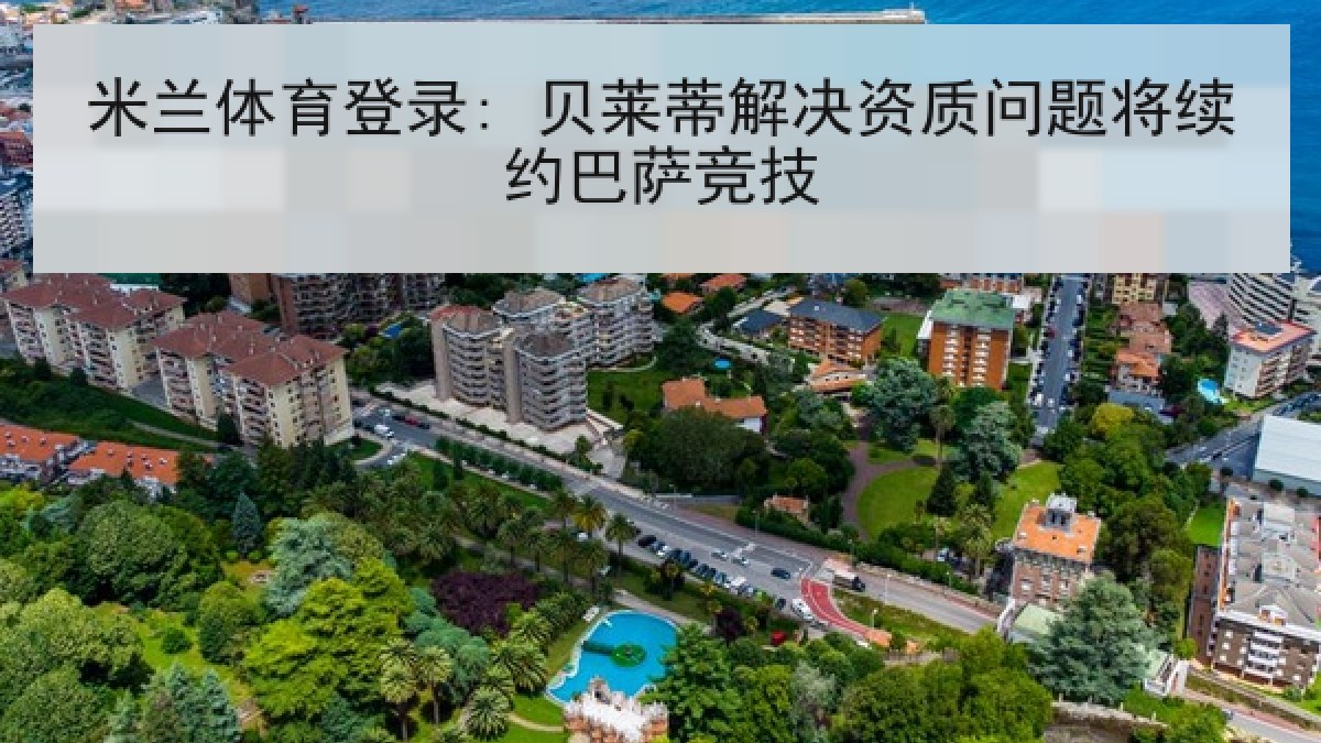 米兰体育登录: 贝莱蒂解决资质问题将续约巴萨竞技