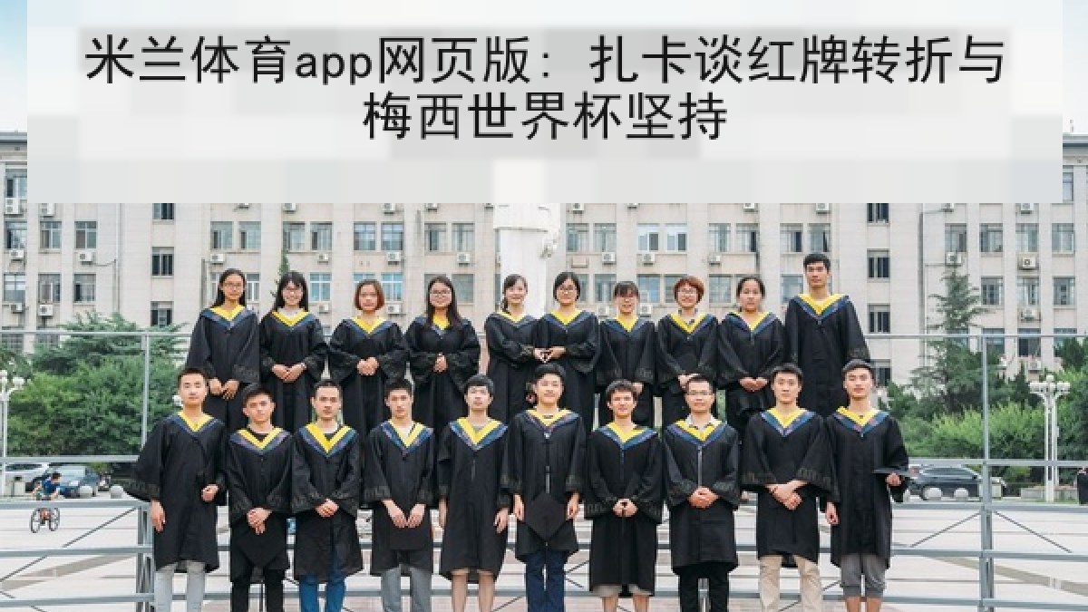 米兰体育app网页版: 扎卡谈红牌转折与梅西世界杯坚持