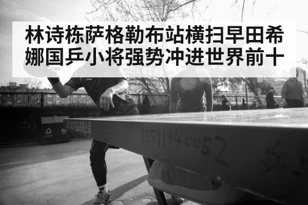 林诗栋萨格勒布站横扫早田希娜国乒小将强势冲进世界前十