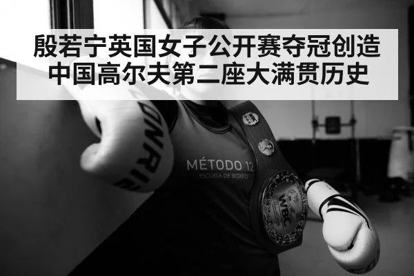 殷若宁英国女子公开赛夺冠创造中国高尔夫第二座大满贯历史