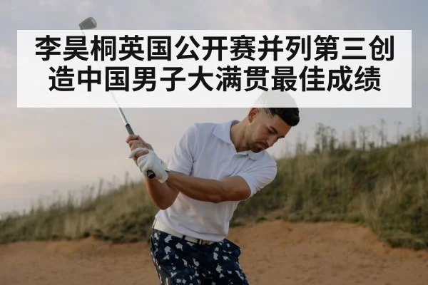 李昊桐英国公开赛并列第三创造中国男子大满贯最佳成绩