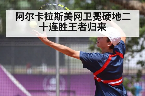 阿尔卡拉斯美网卫冕硬地二十连胜王者归来