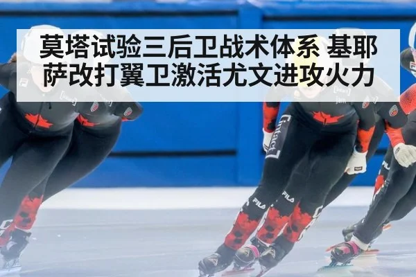 莫塔试验三后卫战术体系 基耶萨改打翼卫激活尤文进攻火力
