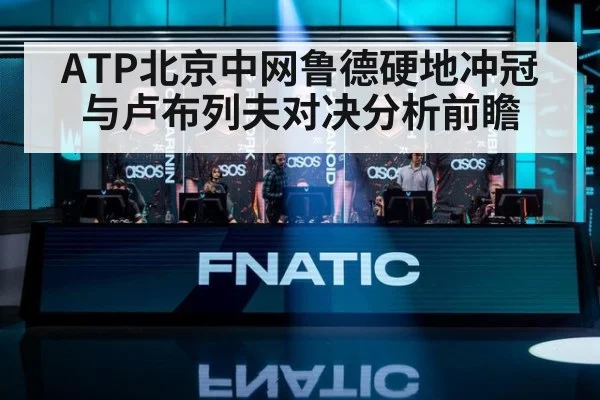 ATP北京中网鲁德硬地冲冠与卢布列夫对决分析前瞻