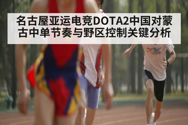 名古屋亚运电竞DOTA2中国对蒙古中单节奏与野区控制关键分析