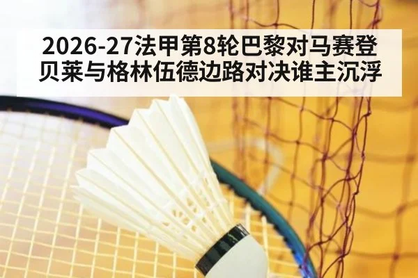 2026-27法甲第8轮巴黎对马赛登贝莱与格林伍德边路对决谁主沉浮